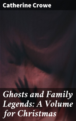 Catherine Crowe: Ghosts and Family Legends: A Volume for Christmas