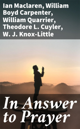 Ian Maclaren, William Boyd Carpenter, William Quarrier, Theodore L. Cuyler, W. J. Knox-Little: In Answer to Prayer