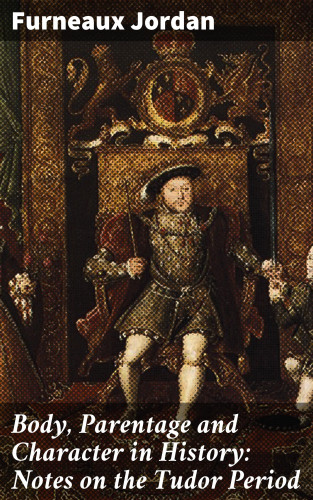 Furneaux Jordan: Body, Parentage and Character in History: Notes on the Tudor Period
