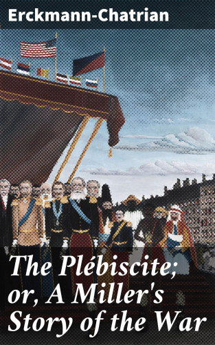 Erckmann-Chatrian: The Plébiscite; or, A Miller's Story of the War