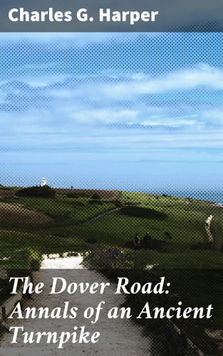 Charles G. Harper: The Dover Road: Annals of an Ancient Turnpike