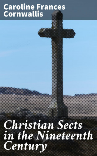 Caroline Frances Cornwallis: Christian Sects in the Nineteenth Century