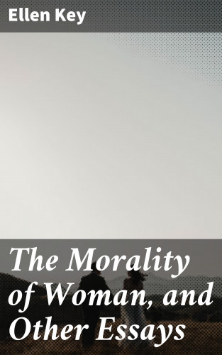 Ellen Key: The Morality of Woman, and Other Essays