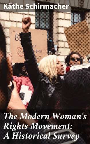 Käthe Schirmacher: The Modern Woman's Rights Movement: A Historical Survey