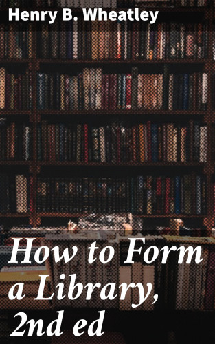 Henry B. Wheatley: How to Form a Library, 2nd ed