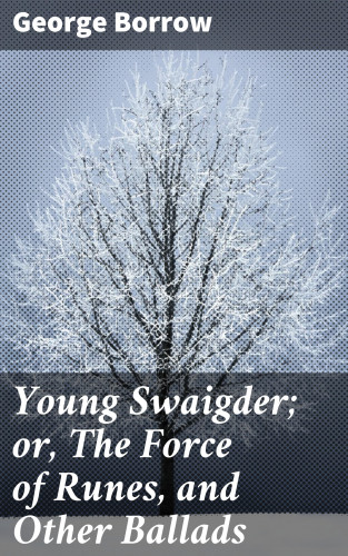 George Borrow: Young Swaigder; or, The Force of Runes, and Other Ballads