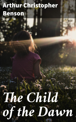 Arthur Christopher Benson: The Child of the Dawn