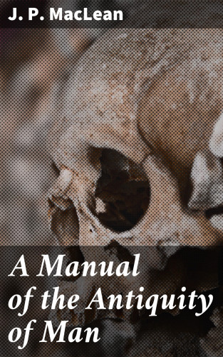 J. P. MacLean: A Manual of the Antiquity of Man