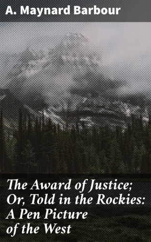 A. Maynard Barbour: The Award of Justice; Or, Told in the Rockies: A Pen Picture of the West