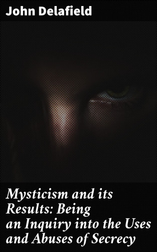 John Delafield: Mysticism and its Results: Being an Inquiry into the Uses and Abuses of Secrecy