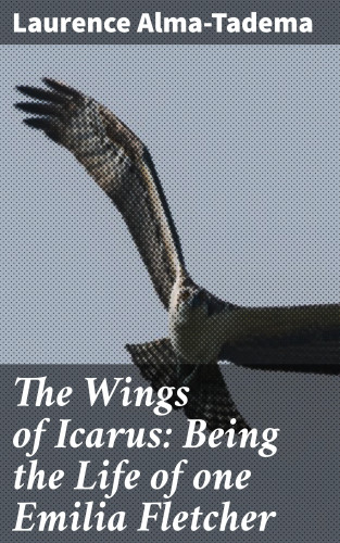 Laurence Alma-Tadema: The Wings of Icarus: Being the Life of one Emilia Fletcher