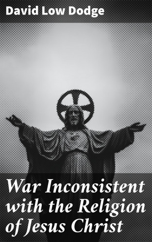 David Low Dodge: War Inconsistent with the Religion of Jesus Christ