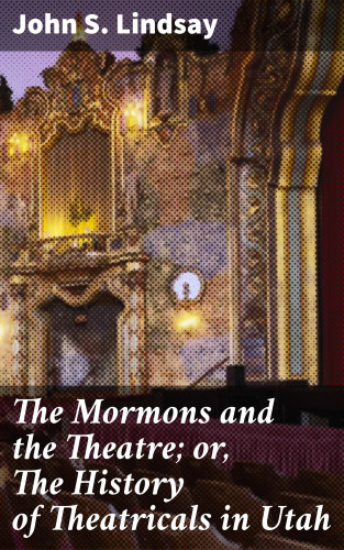 John S. Lindsay: The Mormons and the Theatre; or, The History of Theatricals in Utah