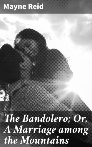 Mayne Reid: The Bandolero; Or, A Marriage among the Mountains