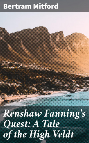 Bertram Mitford: Renshaw Fanning's Quest: A Tale of the High Veldt