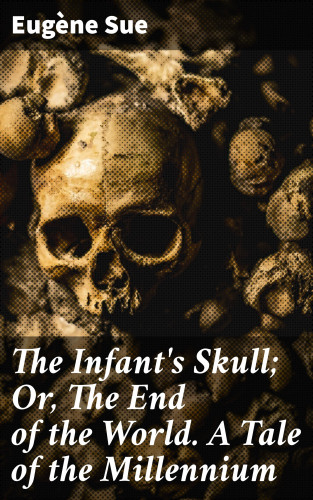 Eugène Sue: The Infant's Skull; Or, The End of the World. A Tale of the Millennium
