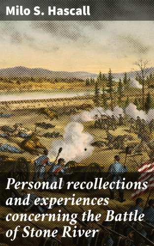 Milo S. Hascall: Personal recollections and experiences concerning the Battle of Stone River