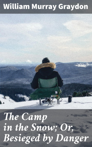 William Murray Graydon: The Camp in the Snow; Or, Besieged by Danger