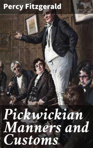 Percy Fitzgerald: Pickwickian Manners and Customs