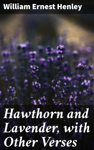 William Ernest Henley: Hawthorn and Lavender, with Other Verses
