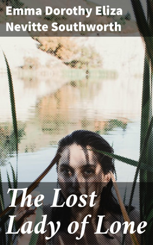 Emma Dorothy Eliza Nevitte Southworth: The Lost Lady of Lone