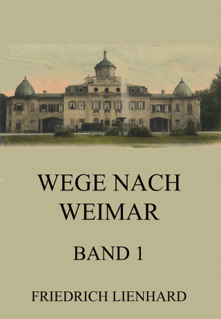 Friedrich Lienhard: Wege nach Weimar Band 1