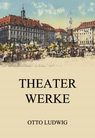 Otto Ludwig: Theaterwerke