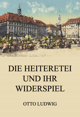 Otto Ludwig: Die Heiteretei und ihr Widerspiel