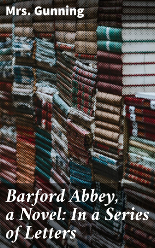 Mrs. Gunning: Barford Abbey, a Novel: In a Series of Letters
