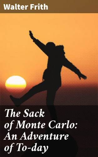 Walter Frith: The Sack of Monte Carlo: An Adventure of To-day