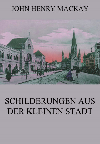 John Henry Mackay: Schilderungen aus der kleinen Stadt