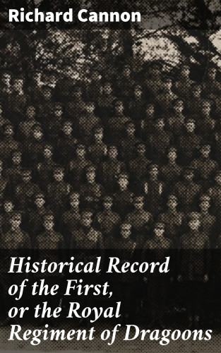 Richard Cannon: Historical Record of the First, or the Royal Regiment of Dragoons