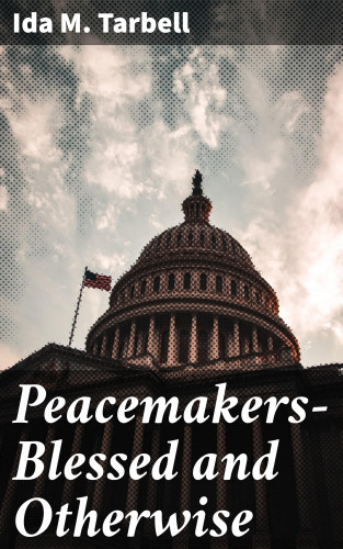 Ida M. Tarbell: Peacemakers—Blessed and Otherwise