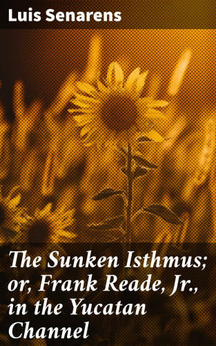 Luis Senarens: The Sunken Isthmus; or, Frank Reade, Jr., in the Yucatan Channel