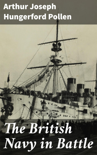 Arthur Joseph Hungerford Pollen: The British Navy in Battle