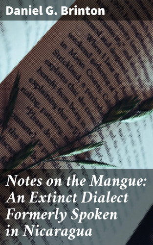 Daniel G. Brinton: Notes on the Mangue: An Extinct Dialect Formerly Spoken in Nicaragua