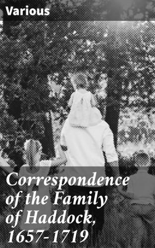 Diverse: Correspondence of the Family of Haddock, 1657-1719