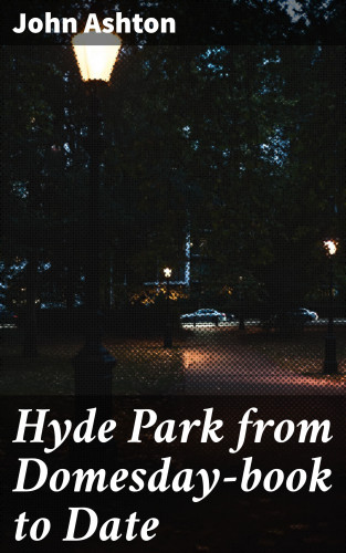 John Ashton: Hyde Park from Domesday-book to Date