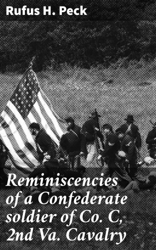 Rufus H. Peck: Reminiscencies of a Confederate soldier of Co. C, 2nd Va. Cavalry