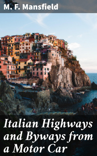 M. F. Mansfield: Italian Highways and Byways from a Motor Car