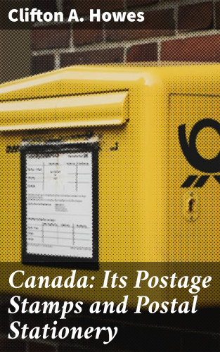 Clifton A. Howes: Canada: Its Postage Stamps and Postal Stationery