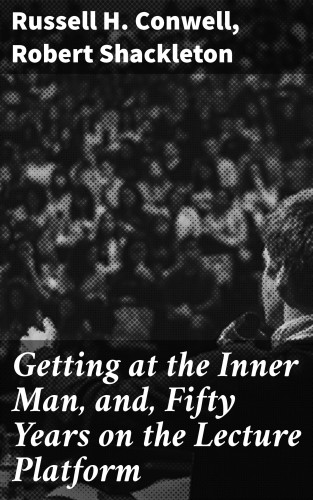 Russell H. Conwell, Robert Shackleton: Getting at the Inner Man, and, Fifty Years on the Lecture Platform