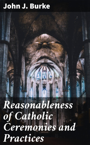 John J. Burke: Reasonableness of Catholic Ceremonies and Practices