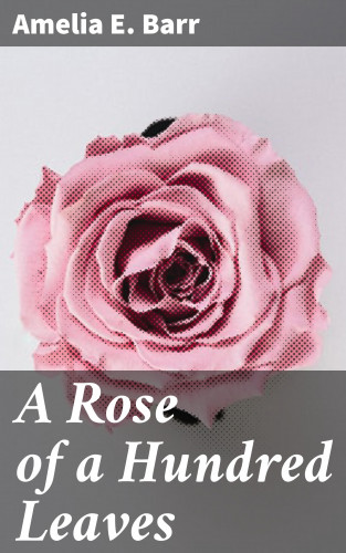 Amelia E. Barr: A Rose of a Hundred Leaves