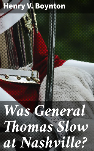 Henry V. Boynton: Was General Thomas Slow at Nashville?