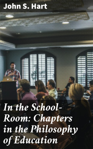 John S. Hart: In the School-Room: Chapters in the Philosophy of Education