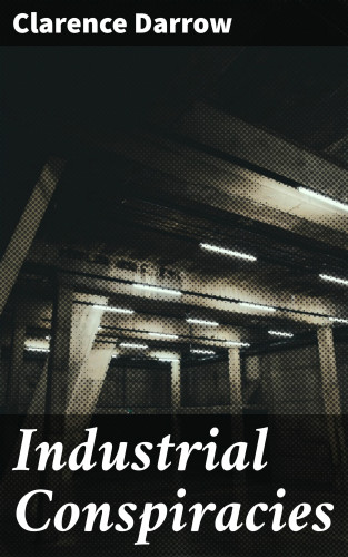 Clarence Darrow: Industrial Conspiracies