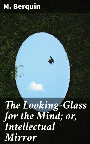 M. Berquin: The Looking-Glass for the Mind; or, Intellectual Mirror