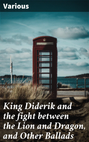 Diverse: King Diderik and the fight between the Lion and Dragon, and Other Ballads