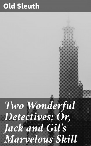 Old Sleuth: Two Wonderful Detectives; Or, Jack and Gil's Marvelous Skill